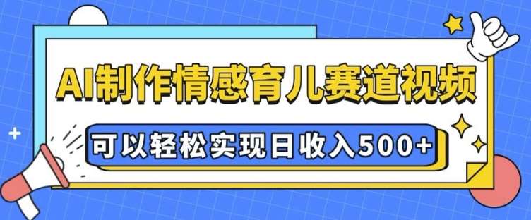 AI 制作情感育儿赛道视频，可以轻松实现日收入5张【揭秘】网创吧-网创项目资源站-副业项目-创业项目-搞钱项目网创吧