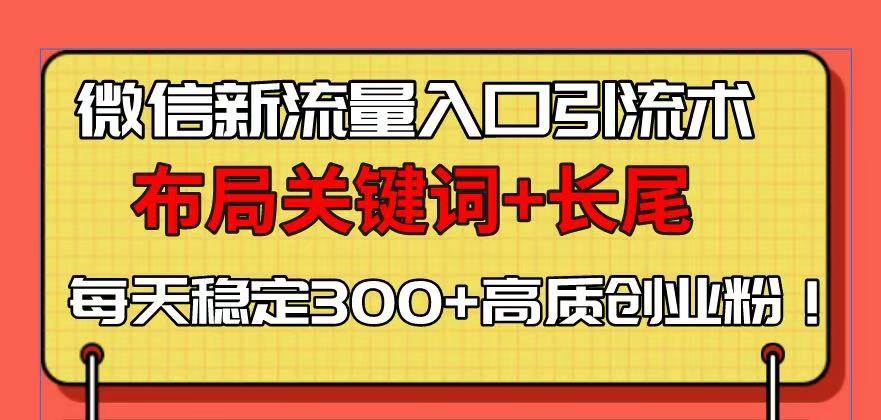 （13897期）微信新流量入口引流术，布局关键词+长尾，每天稳定300+高质创业粉！网创吧-网创项目资源站-副业项目-创业项目-搞钱项目网创吧