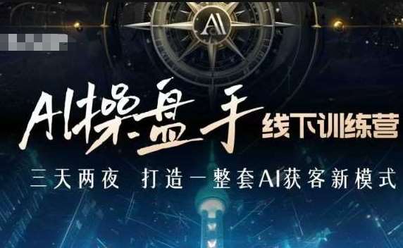 AI操盘手线下训练营，打造AI获客新模式，跟上ai时代，新商业网创吧-网创项目资源站-副业项目-创业项目-搞钱项目网创吧