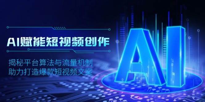 AI赋能短视频创作，揭秘平台算法与流量机制，助力打造爆款短视频文案网创吧-网创项目资源站-副业项目-创业项目-搞钱项目网创吧