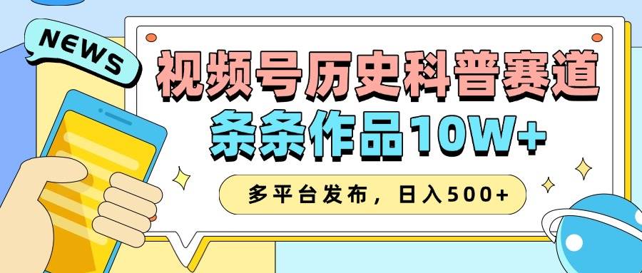 2025视频号历史科普赛道，AI一键生成，条条作品10W+，多平台发布，日入500+网创吧-网创项目资源站-副业项目-创业项目-搞钱项目网创吧