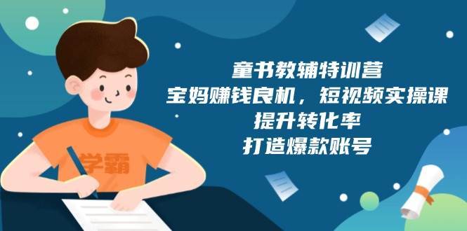 童书教辅特训营：宝妈赚钱良机，短视频实操，提升转化率，打造爆款账号（附287G资料）网创吧-网创项目资源站-副业项目-创业项目-搞钱项目网创吧