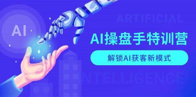 AI操盘手特训营，解锁AI获客新模式，全面掌握AI商业应用与提示词技巧网创吧-网创项目资源站-副业项目-创业项目-搞钱项目网创吧