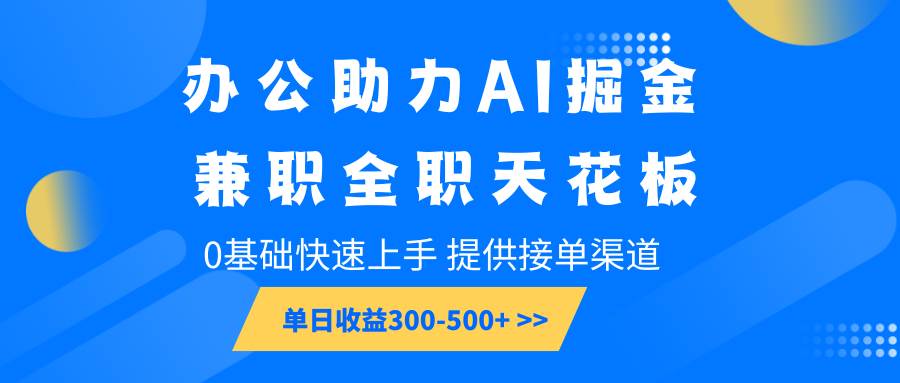 办公助力AI掘金，兼职全职天花板，0基础快速上手，单日收益300-500+网创吧-网创项目资源站-副业项目-创业项目-搞钱项目网创吧