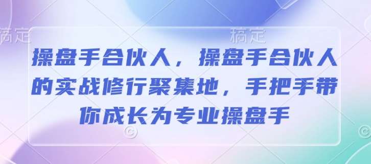 操盘手合伙人，操盘手合伙人的实战修行聚集地，手把手带你成长为专业操盘手网创吧-网创项目资源站-副业项目-创业项目-搞钱项目网创吧