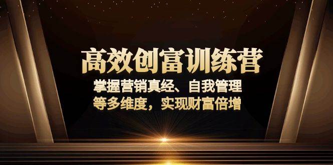 （13911期）高效创富训练营：掌握营销真经、自我管理等多维度，实现财富倍增网创吧-网创项目资源站-副业项目-创业项目-搞钱项目网创吧