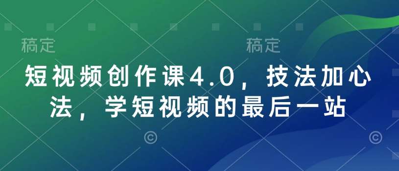 短视频创作课4.0，技法加心法，学短视频的最后一站网创吧-网创项目资源站-副业项目-创业项目-搞钱项目网创吧