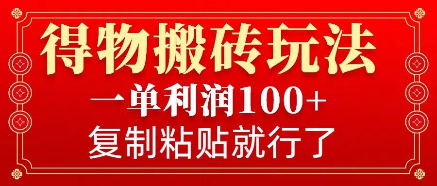 得物搬砖无门槛玩法，一单利润100+，无脑操作会复制粘贴就行网创吧-网创项目资源站-副业项目-创业项目-搞钱项目网创吧