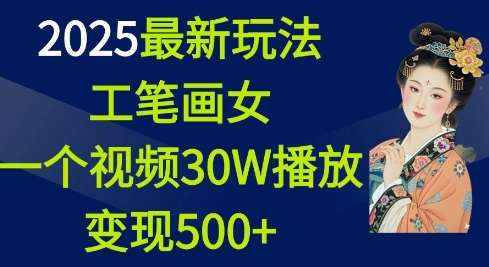 2025最新玩法，工笔画美女，一个视频30万播放变现500+网创吧-网创项目资源站-副业项目-创业项目-搞钱项目网创吧