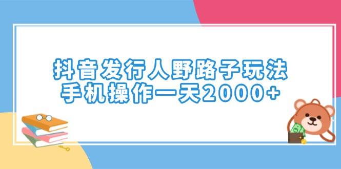 （14041期）抖音发行人野路子玩法，手机操作一天2000+网创吧-网创项目资源站-副业项目-创业项目-搞钱项目网创吧
