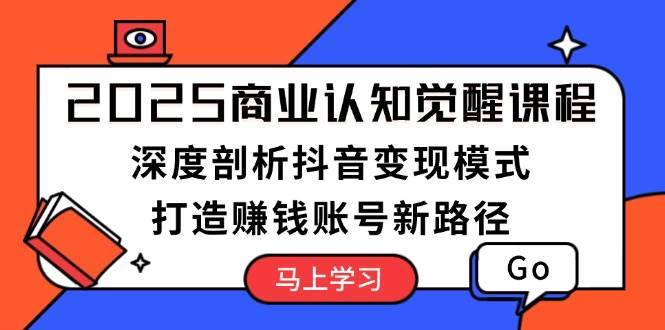 2025商业认知觉醒课程：深度剖析抖音变现模式，打造赚钱账号新路径网创吧-网创项目资源站-副业项目-创业项目-搞钱项目网创吧