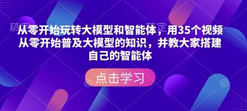 从零开始玩转大模型和智能体，​用35个视频从零开始普及大模型的知识，并教大家搭建自己的智能体网创吧-网创项目资源站-副业项目-创业项目-搞钱项目网创吧