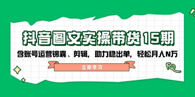 （14038期）抖音 图文实操带货15期，含账号运营锦囊、剪辑，助力稳出单，轻松月入N万网创吧-网创项目资源站-副业项目-创业项目-搞钱项目网创吧