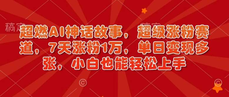 超燃AI神话故事，超级涨粉赛道，7天涨粉1万，单日变现多张，小白也能轻松上手（附详细教程）网创吧-网创项目资源站-副业项目-创业项目-搞钱项目网创吧