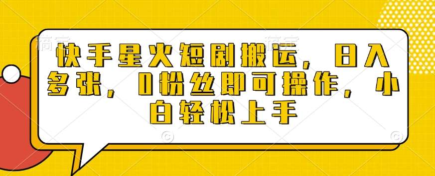 快手星火短剧搬运，日入多张，0粉丝即可操作，小白轻松上手【揭秘】网创吧-网创项目资源站-副业项目-创业项目-搞钱项目网创吧