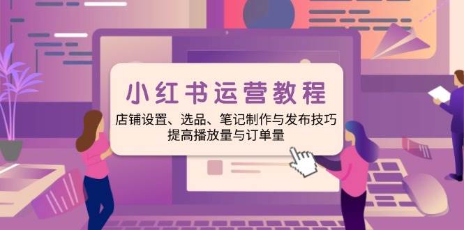 （14060期）小红书运营教程：店铺设置、选品、笔记制作与发布技巧、提高播放量与订…网创吧-网创项目资源站-副业项目-创业项目-搞钱项目网创吧