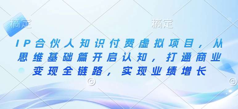 IP合伙人知识付费虚拟项目,从思维基础篇开启认知,打通商业变现全链路,实现业绩增长网创吧-网创项目资源站-副业项目-创业项目-搞钱项目网创吧