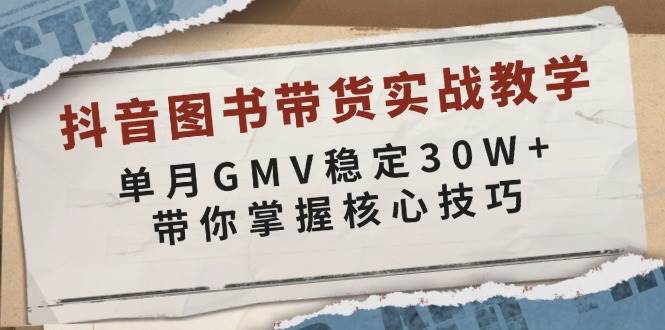 （13890期）抖音图书带货实战教学，单月GMV稳定30W+，带你掌握核心技巧网创吧-网创项目资源站-副业项目-创业项目-搞钱项目网创吧