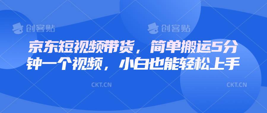 京东短视频带货，简单搬运5分钟一个视频，小白也能轻松上手网创吧-网创项目资源站-副业项目-创业项目-搞钱项目网创吧