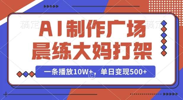 AI制作广场晨练大妈打架，一条播放10W+，单日变现多张【揭秘】网创吧-网创项目资源站-副业项目-创业项目-搞钱项目网创吧