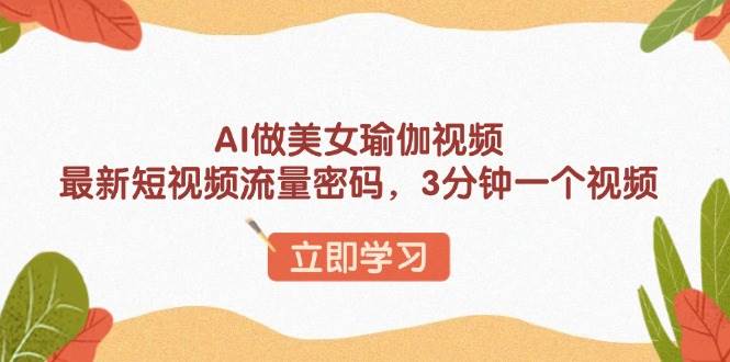 （13992期）AI做美女瑜伽视频，最新短视频流量密码，3分钟一个视频网创吧-网创项目资源站-副业项目-创业项目-搞钱项目网创吧