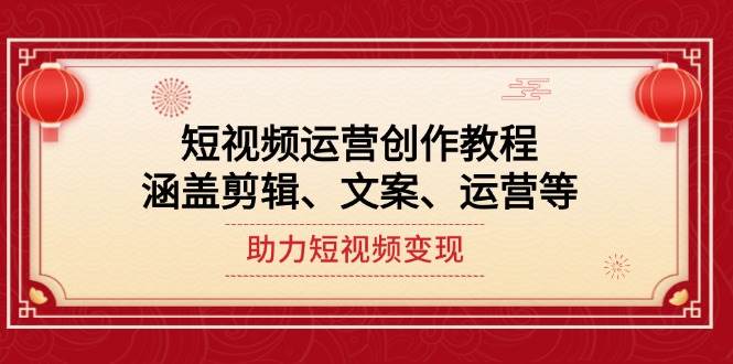 （14058期）短视频运营创作教程，涵盖剪辑、文案、运营等，助力短视频变现网创吧-网创项目资源站-副业项目-创业项目-搞钱项目网创吧