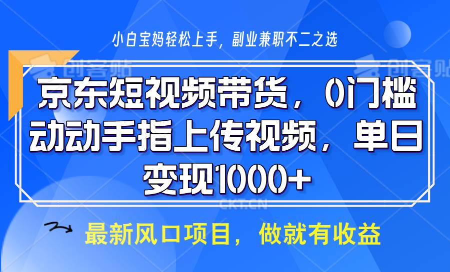 京东短视频带货，操作简单，可矩阵操作，动动手指上传视频，轻松日入1000+网创吧-网创项目资源站-副业项目-创业项目-搞钱项目网创吧