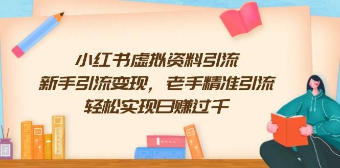 小红书虚拟资料引流，新手引流变现，老手精准引流，轻松实现日赚过千网创吧-网创项目资源站-副业项目-创业项目-搞钱项目网创吧