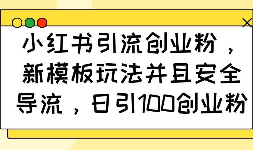（14053期）小红书引流创业粉，新模板玩法并且安全导流，日引100创业粉网创吧-网创项目资源站-副业项目-创业项目-搞钱项目网创吧