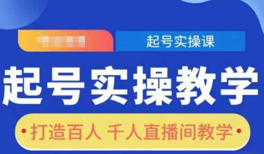 起号实操教学，打造百人千人直播间教学网创吧-网创项目资源站-副业项目-创业项目-搞钱项目网创吧