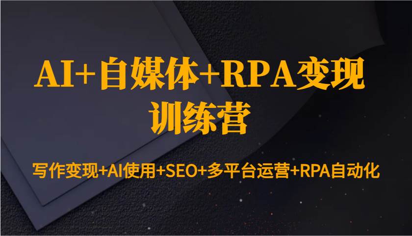 AI+自媒体+RPA变现训练营：写作变现+AI使用+SEO+多平台运营+RPA自动化网创吧-网创项目资源站-副业项目-创业项目-搞钱项目网创吧