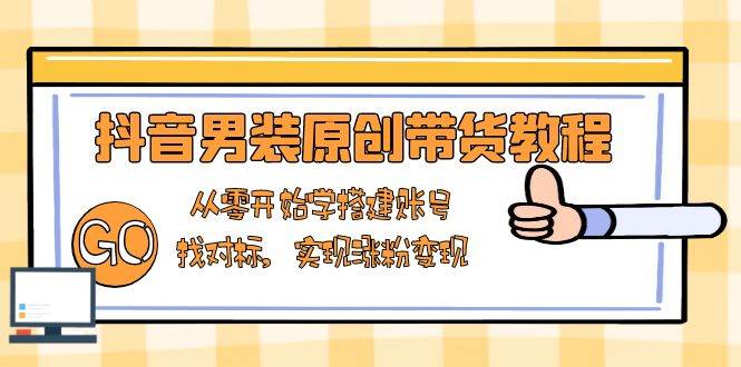 （13968期）抖音男装原创带货教程：从零开始学搭建账号，找对标，实现涨粉变现网创吧-网创项目资源站-副业项目-创业项目-搞钱项目网创吧