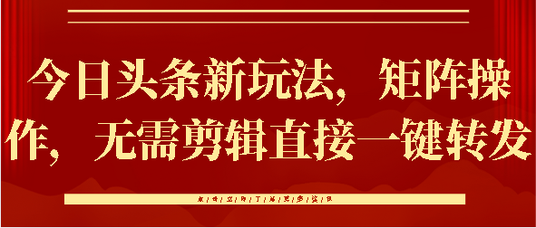 今日头条新玩法，矩阵操作，无需剪辑直接一键转发网创吧-网创项目资源站-副业项目-创业项目-搞钱项目网创吧