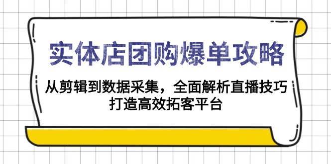 实体店团购爆单攻略：从剪辑到数据采集，全面解析直播技巧，打造高效拓客平台网创吧-网创项目资源站-副业项目-创业项目-搞钱项目网创吧