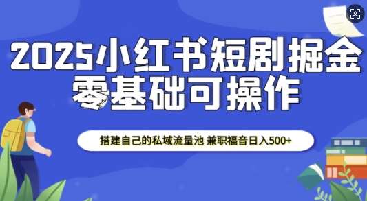 2025小红书短剧掘金，搭建自己的私域流量池，兼职福音日入5张网创吧-网创项目资源站-副业项目-创业项目-搞钱项目网创吧