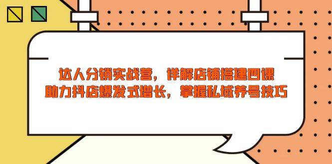 （13969期）达人分销实战营，店铺搭建四课，助力抖店爆发式增长，掌握私域养号技巧网创吧-网创项目资源站-副业项目-创业项目-搞钱项目网创吧