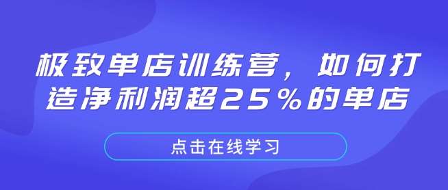 极致单店训练营，如何打造净利润超25%的单店网创吧-网创项目资源站-副业项目-创业项目-搞钱项目网创吧