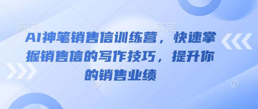 AI神笔销售信训练营，快速掌握销售信的写作技巧，提升你的销售业绩网创吧-网创项目资源站-副业项目-创业项目-搞钱项目网创吧