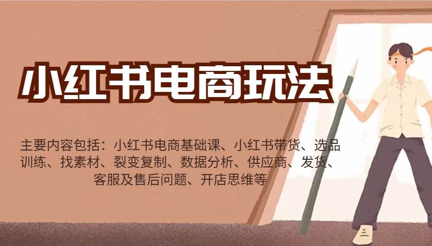 小红书电商玩法：带货/选品/找素材/裂变/数据分析/供应商/发货/售后/开店思维等网创吧-网创项目资源站-副业项目-创业项目-搞钱项目网创吧