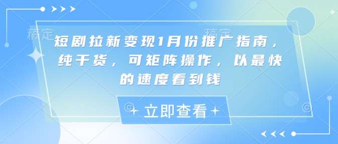 短剧拉新变现1月份推广指南，纯干货，可矩阵操作，以最快的速度看到钱网创吧-网创项目资源站-副业项目-创业项目-搞钱项目网创吧