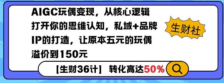 AIGC玩偶变现，从核心逻辑打开你的思维认知，私域+品牌IP的打造，让原本五元的玩偶溢价到150元网创吧-网创项目资源站-副业项目-创业项目-搞钱项目网创吧