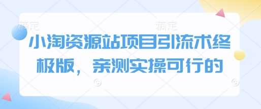 小淘资源站项目引流术终极版，亲测实操可行的网创吧-网创项目资源站-副业项目-创业项目-搞钱项目网创吧