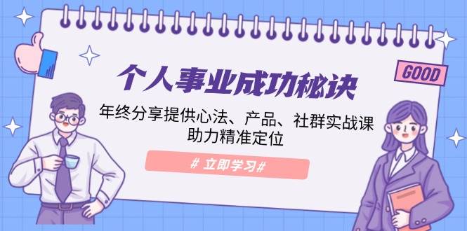 （13962期）个人事业成功秘诀：年终分享提供心法、产品、社群实战课、助力精准定位网创吧-网创项目资源站-副业项目-创业项目-搞钱项目网创吧