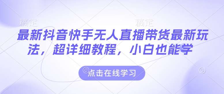 最新抖音快手无人直播带货玩法，超详细教程，小白也能学网创吧-网创项目资源站-副业项目-创业项目-搞钱项目网创吧