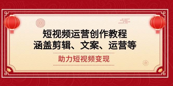 短视频运营创作教程，涵盖剪辑、文案、运营等，助力短视频变现网创吧-网创项目资源站-副业项目-创业项目-搞钱项目网创吧