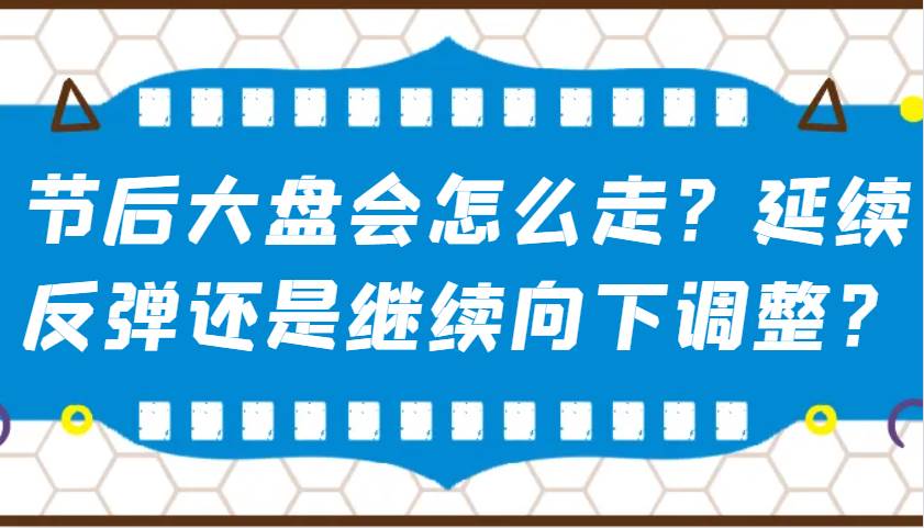 某公众号付费文章：节后大盘会怎么走？延续反弹还是继续向下调整？网创吧-网创项目资源站-副业项目-创业项目-搞钱项目网创吧