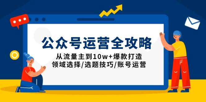 （13996期）公众号运营全攻略：从流量主到10w+爆款打造，领域选择/选题技巧/账号运营网创吧-网创项目资源站-副业项目-创业项目-搞钱项目网创吧
