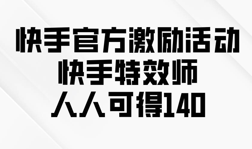 （13903期）快手官方激励活动-快手特效师，人人可得140网创吧-网创项目资源站-副业项目-创业项目-搞钱项目网创吧