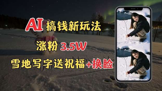 冬季搞钱新玩法，雪地写字表白送祝福、换脸，用免费AI手把手教你制作，轻松涨粉3.5w，接单到手软网创吧-网创项目资源站-副业项目-创业项目-搞钱项目网创吧