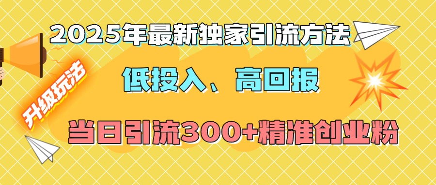 2025年最新独家引流方法,低投入高回报?当日引流300+精准创业粉网创吧-网创项目资源站-副业项目-创业项目-搞钱项目网创吧